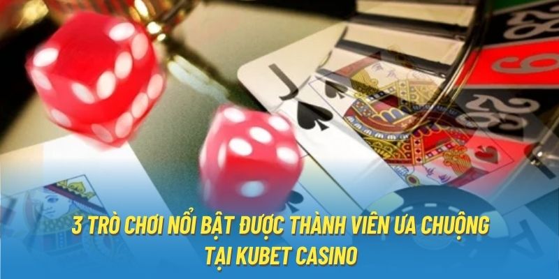 3 trò chơi nổi bật được thành viên ưa chuộng tại Kubet Casino