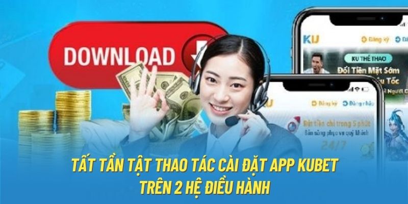 Tất tần tật thao tác cài đặt app Kubet trên 2 hệ điều hành